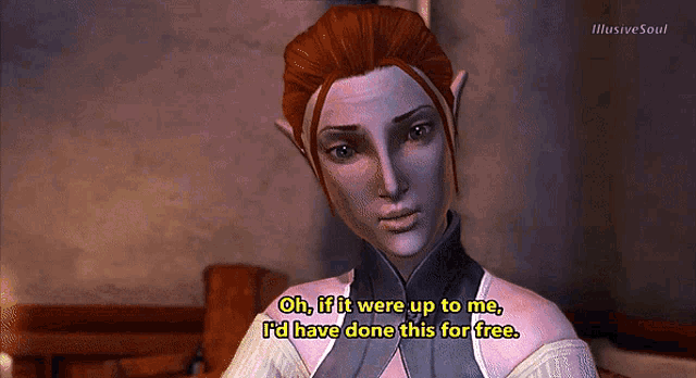 a woman in a video game says " oh if it were up to me i 'd have done this for free "