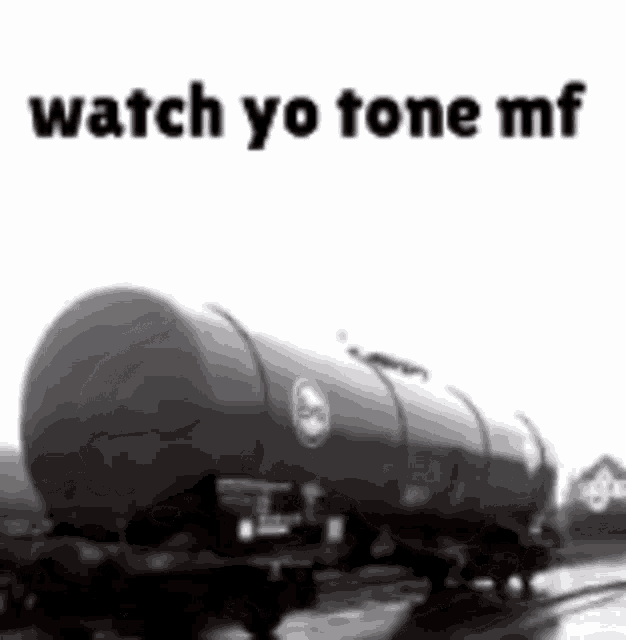 Watch Yo Tone Mf Railroad Tank Car GIF - Watch Yo Tone Mf Railroad Tank Car Vaccum GIFs