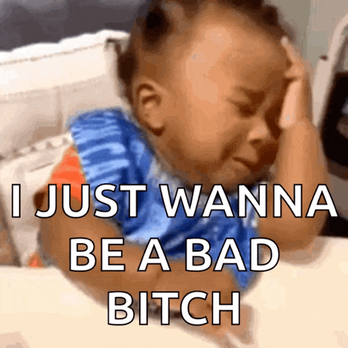a baby is crying with the words " i just wanna be a bad bitch "