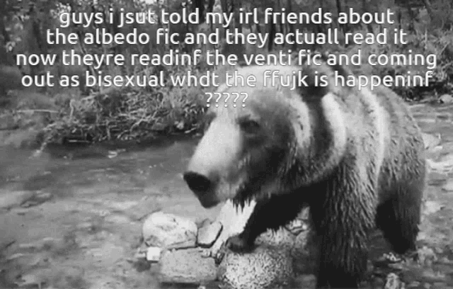a black and white photo of a bear with the caption " guys i jsut told my irl friends about the albedo fic