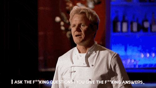 a chef says " i ask the f *** king questions you give the f*** king answers "