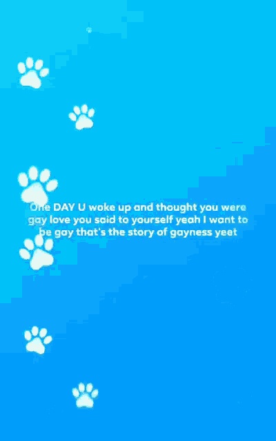 a blue background with paw prints and the words one day u woke up and thought you would gay love you said to yourself