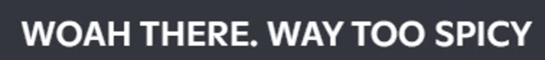 a gray background with the words woah there way too spicy