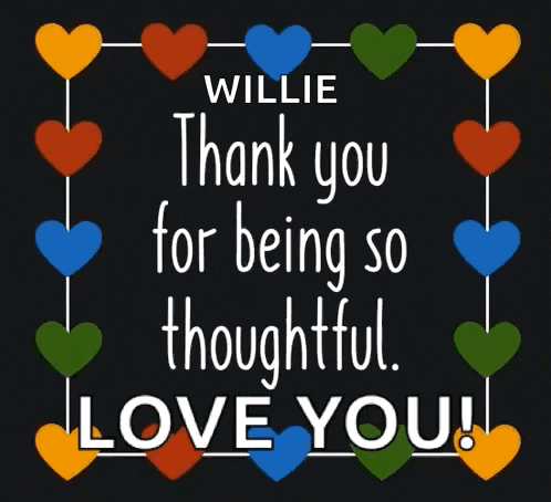 willie thank you for being so thoughtful love you !