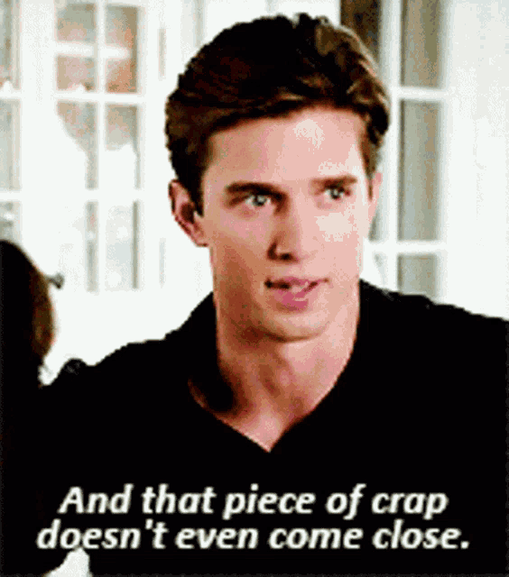 a man in a black shirt says and that piece of crap does n't even come close