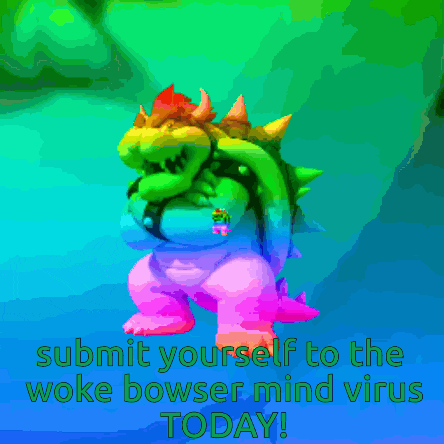 a colorful image of bowser with the words " submit yourself to the woke bowser mind virus today " at the bottom