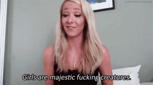 a woman says girls are majestic fucking creatures in a video