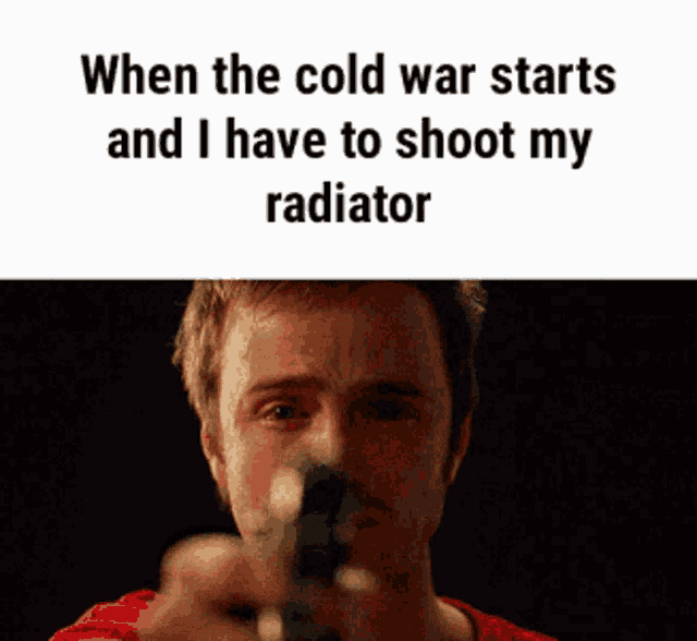 a man is pointing a gun at the camera with a caption that says when the cold war starts and i have to shoot my radiator