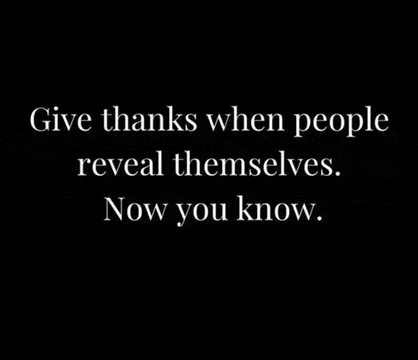 a black background with a quote that says `` give thanks when people reveal themselves . now you know . ''