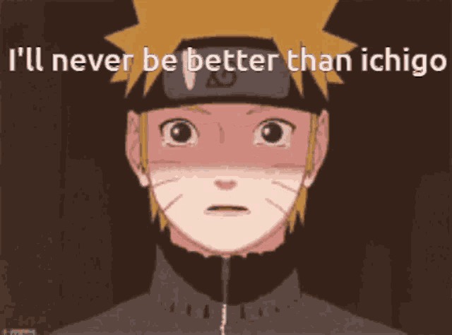 a picture of naruto with the words i 'll never be better than ichigo