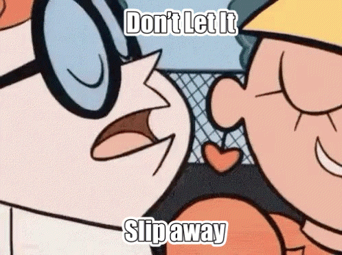 a couple of cartoon characters standing next to each other with the words `` do n't let it slip away '' written on it .