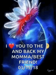 a picture of a flower with the words " i love you to the and back my momma / best friend 03/15/18 "