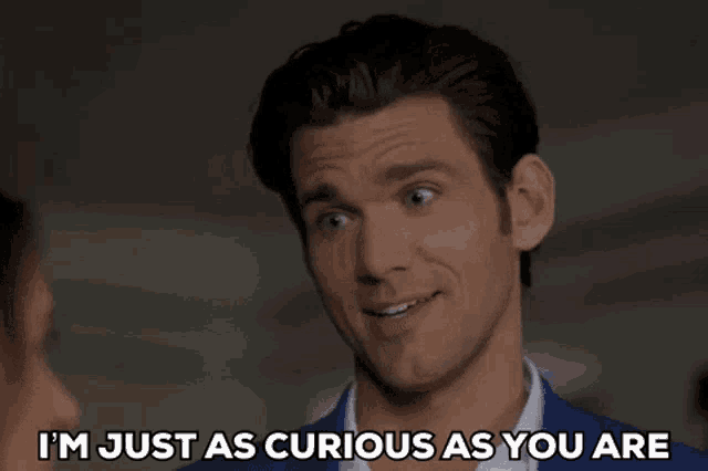 a man in a blue suit is saying i 'm just as curious as you are .