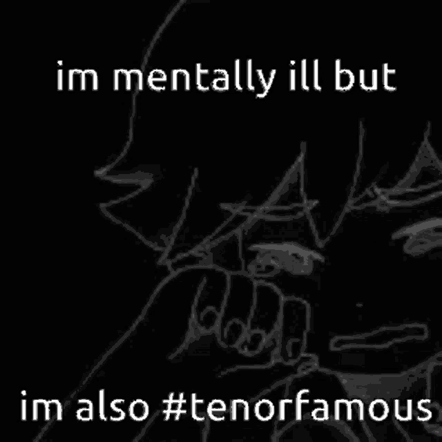 a black and white drawing of a person with the words `` i 'm mentally ill but im also # tenorfamous '' .