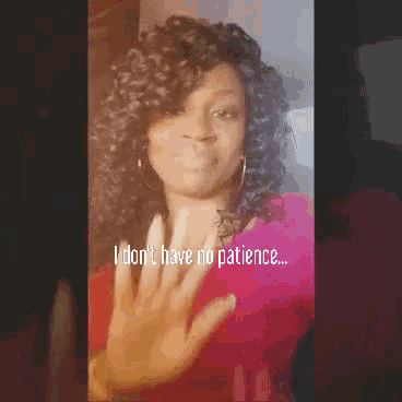 a woman with curly hair says " i don 't have no patience "