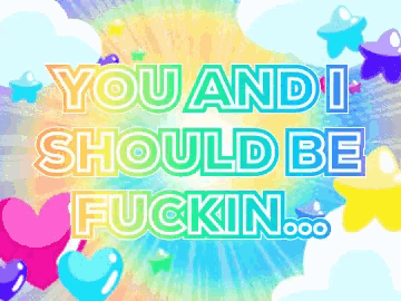 a rainbow colored background with the words you and i should be fuckin
