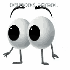 a cartoon character with big eyes and arms and legs says `` on boob patrol '' .