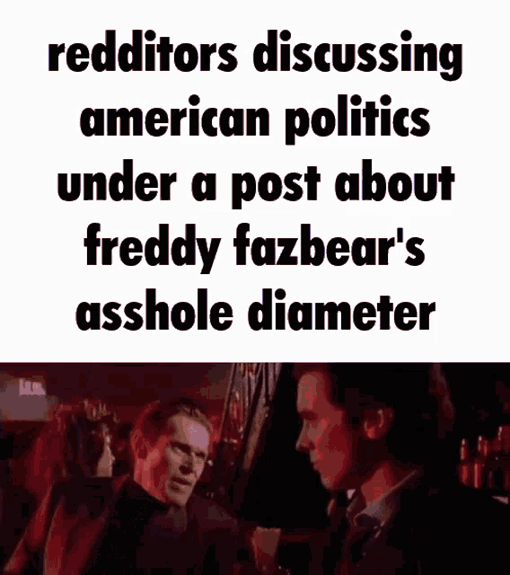 redditors discussing american politics under a post about freddy fazbear 's asshole diameter with two men looking at each other