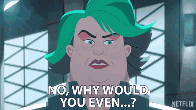 a cartoon of a woman with green hair says " no why would you even "
