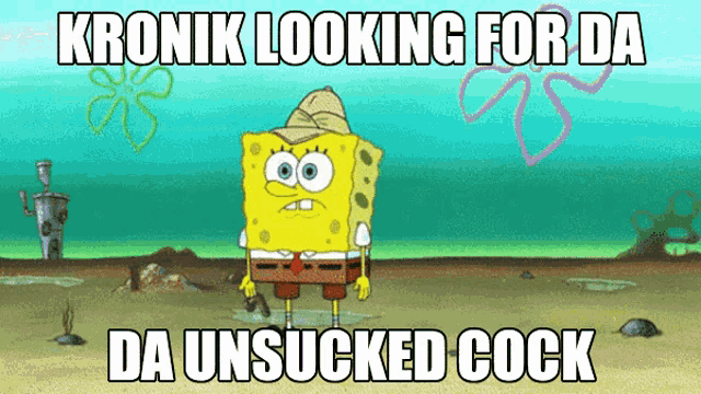 a cartoon of spongebob saying kronik looking for da da unsucked cock