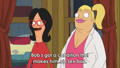 bob 's got a condition that makes him ugh sex bad