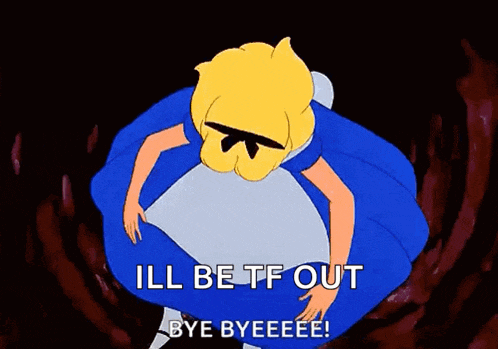 a cartoon of alice from alice in wonderland saying i 'll be tf out bye byeeee .