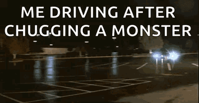 a car is driving through a parking lot at night with the words me driving after chugging a monster above it
