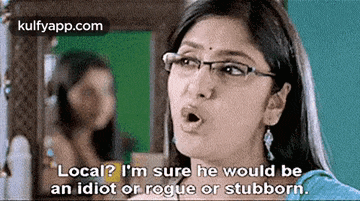 a woman wearing glasses says `` local ? i 'm sure he would be an idiot or rogue or stubborn ''