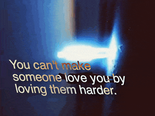 a quote that says you can t make someone love you by loving them harder
