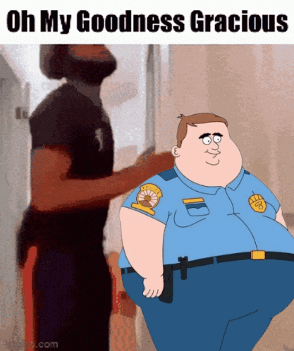 a cartoon of a police officer with the words oh my goodness gracious below him