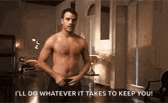 a shirtless man is standing in a living room and says `` i 'll do whatever it takes to keep you ! ''