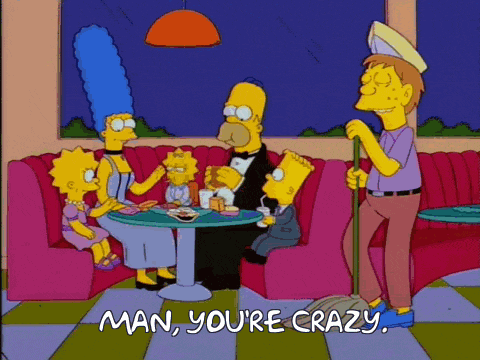 a cartoon of homer simpson and his family sitting at a table with the words man you 're crazy above them