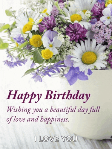 a birthday card with flowers and the words happy birthday wishing you a beautiful day full of love and happiness i love you