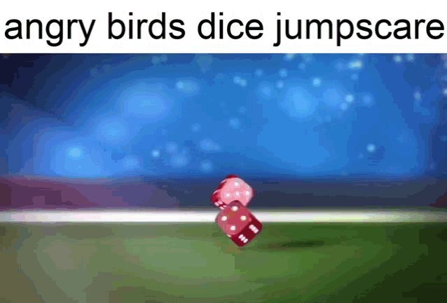 angry birds dice jumpscare is written on the bottom of the screen