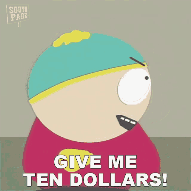a cartoon character from south park says " give me ten dollars "
