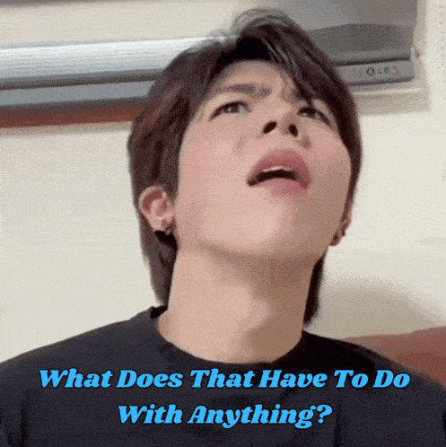 a man making a face with the words what does that have to do with anything below him