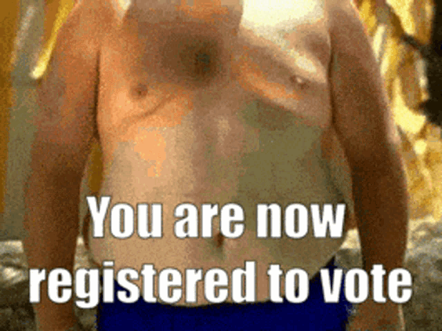 a shirtless man with the words you are now registered to vote