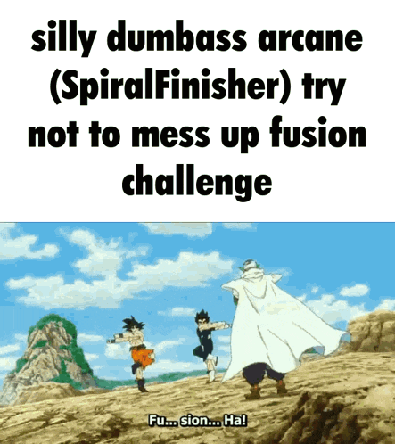 silly dumbass arcane ( spiralfinisher ) try not to mess up fusion challenge fu... sion... ha !