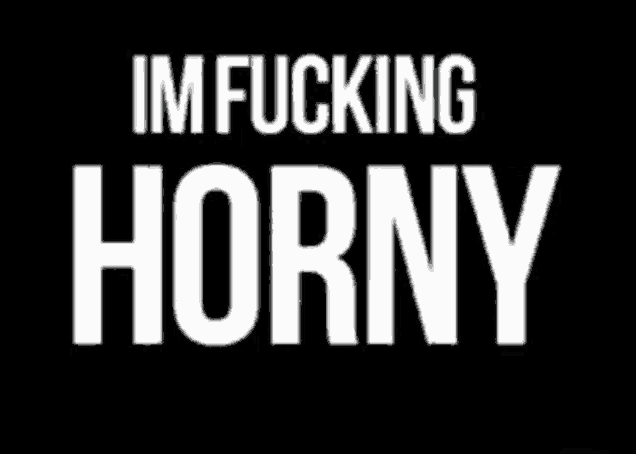a black background with the words im fucking horny in white letters