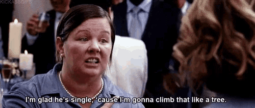 a woman says i 'm glad he 's single because i 'm gonna climb that like a tree .