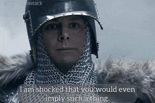 a man wearing chain mail and a helmet says i am shocked that you would even imply such a thing ..
