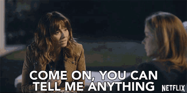 a netflix ad shows two women talking and says " come on you can tell me anything "