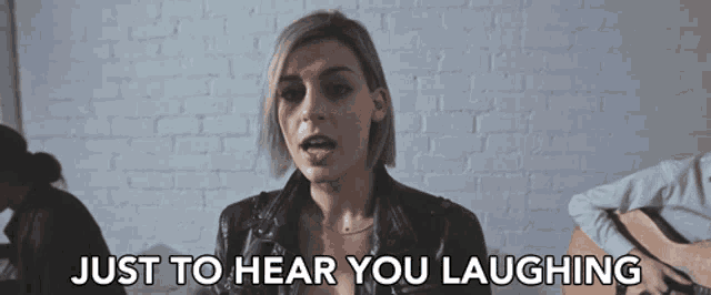 a woman in a leather jacket says " just to hear you laughing "