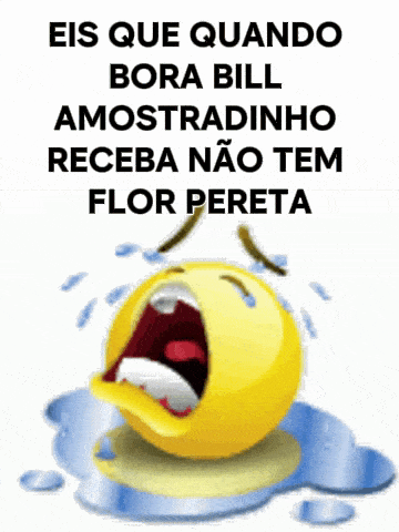 a crying smiley face with the words eis que quando bora bill amostradinho receba nao tem flor pereta below it