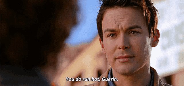 a man says " you do run hot guerin "