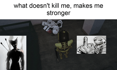 a meme that says " what does n't kill me makes me stronger " with pictures