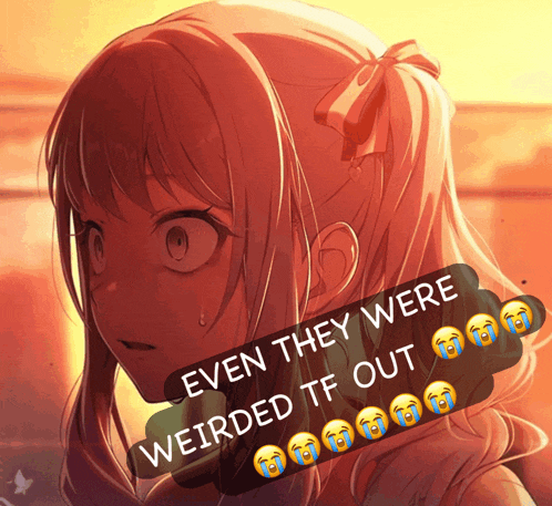 a picture of a girl with the words " even they were weirded tf out "