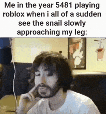 a man with a beard is playing roblox when i all of a sudden see a snail slowly approaching my leg
