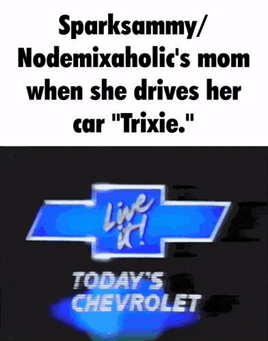 sparksammy / nodemixaholic 's mom when she drives her car trixie