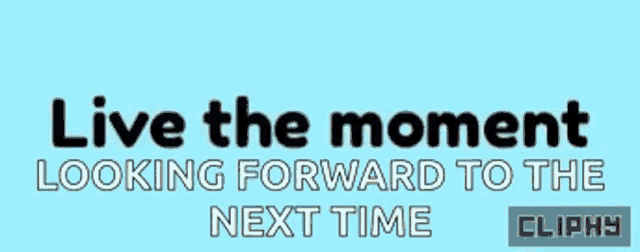 a blue background with the words live the moment looking forward to the next time clippy